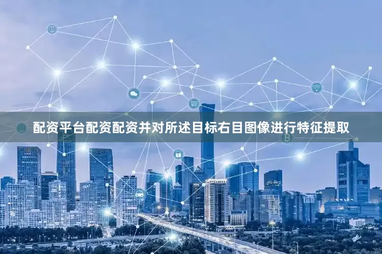 配资平台配资配资并对所述目标右目图像进行特征提取