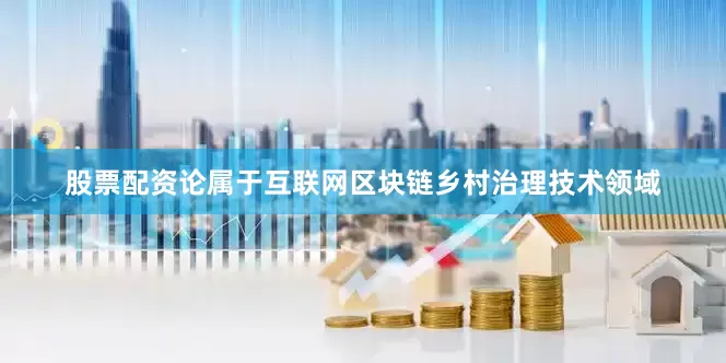 股票配资论属于互联网区块链乡村治理技术领域