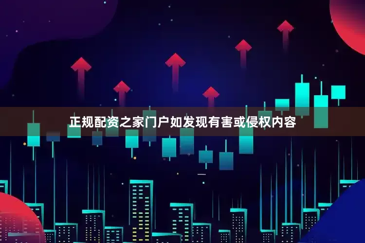 正规配资之家门户如发现有害或侵权内容