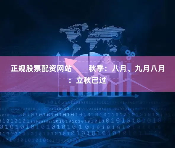 正规股票配资网站        秋季：八月、九月八月：立秋已过