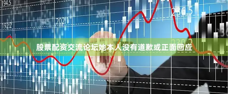 股票配资交流论坛她本人没有道歉或正面回应